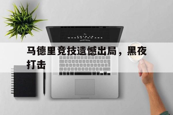 马德里竞技遗憾出局,黑夜打击 马德里竞技遗憾出局,黑夜打击