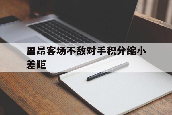 里昂客场不敌对手积分缩小差距的简单介绍 里昂客场不敌对手积分缩小差距的简单介绍