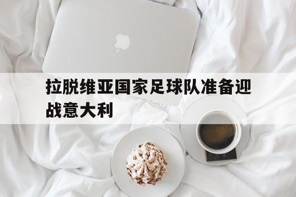 包含拉脱维亚国家足球队准备迎战意大利的词条 包含拉脱维亚国家足球队准备迎战意大利的词条