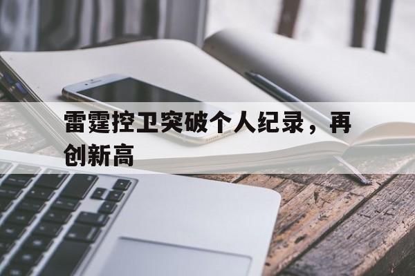 雷霆控卫突破个人纪录,再创新高的简单介绍 雷霆控卫突破个人纪录,再创新高的简单介绍
