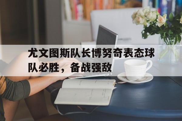 尤文图斯队长博努奇表态球队必胜,备战强敌 尤文图斯队长博努奇表态球队必胜,备战强敌