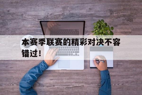 本赛季联赛的精彩对决不容错过! 本赛季联赛的精彩对决不容错过!