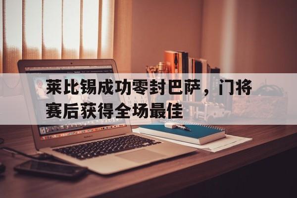 莱比锡成功零封巴萨，门将赛后获得全场最佳