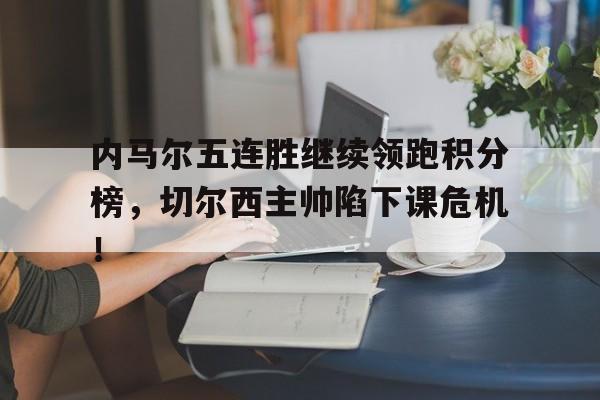 内马尔五连胜继续领跑积分榜，切尔西主帅陷下课危机！